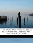 The Dog; And How to Break Him : With His Diseases and Methods of Cure - Book