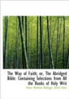 The Way of Faith; Or, the Abridged Bible : Containing Selections from All the Books of Holy Writ - Book