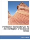The Creation : A Commentary on the First Five Chapters of the Book of Genesis - Book