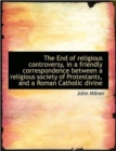 The End of Religious Controversy, in a Friendly Correspondence Between a Religious Society of Protes - Book