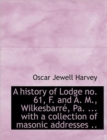 A History of Lodge No. 61, F. and A. M., Wilkesbarre, Pa. ... with a Collection of Masonic Addresses - Book