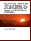 The History of the Drainage of the Great Level of the Fens, Called Bedford Level; With the Constitut - Book
