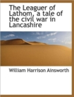 The Leaguer of Lathom, a Tale of the Civil War in Lancashire - Book