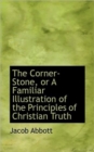 The Corner-Stone, or A Familiar Illustration of the Principles of Christian Truth - Book