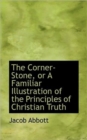 The Corner-Stone, or a Familiar Illustration of the Principles of Christian Truth - Book
