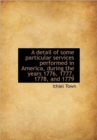 A Detail of Some Particular Services Performed in America, During the Years 1776, 1777, 1778, and 17 - Book