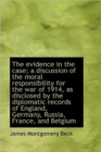 The Evidence in the Case; a Discussion of the Moral Responsibility for the War of 1914, as Disclosed - Book
