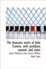 The Dramatic Works of John Crowne, with Prefatory Memoir and Notes - Book