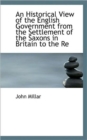 An Historical View of the English Government from the Settlement of the Saxons in Britain to the Re - Book