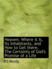 Heaven : Where It Is, Its Inhabitants, and How to Get There. the Certainty of God's Promise of a Life - Book