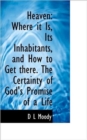 Heaven : Where It Is, Its Inhabitants, and How to Get There. the Certainty of God's Promise of a Life - Book