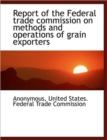 Report of the Federal Trade Commission on Methods and Operations of Grain Exporters - Book
