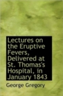 Lectures on the Eruptive Fevers, Delivered at St. Thomas's Hospital, in January 1843 - Book