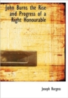 John Burns the Rise and Progress of a Right Honourable - Book