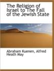 The Religion of Israel to the Fall of the Jewish State - Book