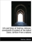 Life and Times of Andrew Johnson, Seventeenth President of the United States. Written from a Nationa - Book