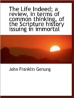 The Life Indeed; A Review, in Terms of Common Thinking, of the Scripture History Issuing in Immortal - Book