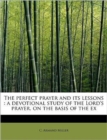 The Perfect Prayer and Its Lessons : A Devotional Study of the Lord's Prayer, on the Basis of the Ex - Book