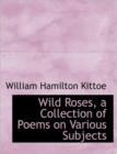 Wild Roses, a Collection of Poems on Various Subjects - Book
