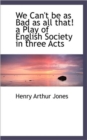 We Can't Be as Bad as All That! a Play of English Society in Three Acts - Book