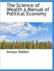 The Science of Wealth a Manual of Political Economy - Book