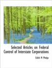Selected Articles on Federal Control of Interstate Corporations - Book