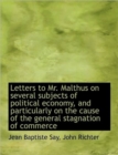 Letters to Mr. Malthus on Several Subjects of Political Economy, and Particularly on the Cause of Th - Book