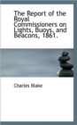 The Report of the Royal Commissioners on Lights, Buoys, and Beacons, 1861. - Book