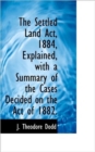 The Settled Land ACT, 1884, Explained, with a Summary of the Cases Decided on the Act of 1882. - Book