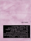 A Rhyming, Spelling, and Pronouncing Dictionary of the English Language in Which, I. the Whole Lagua - Book