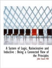 A System of Logic, Ratiocinative and Inductive : Being a Connected View of the Principles - Book