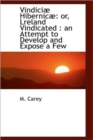 Vindici Hibernic : Or, Lreland Vindicated: An Attempt to Develop and Expose a Few - Book