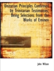 Unitarian Principles Confirmed by Trinitarian Testimonies; Being Selections from the Works of Eminen - Book
