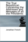 The True Republican Containing the Addresses and Messages of All the Presidents - Book