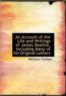 An Account of the Life and Writings of James Beattie Including Many of His Original Letters - Book