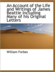 An Account of the Life and Writings of James Beattie Including Many of His Original Letters - Book