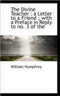 The Divine Teacher : A Letter to a Friend; With a Preface in Reply to No. 3 of the - Book