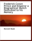 Frederick Crown Prince and Emperor a Biographical Sketch Dedicated to His Memory - Book