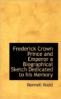 Frederick Crown Prince and Emperor a Biographical Sketch Dedicated to His Memory - Book
