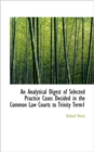 An Analytical Digest of Selected Practice Cases Decided in the Common Law Courts to Trinity Term1 - Book