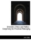 Aristotle's Ethics and Politics : Comprising His Practical Philosophy - Book