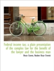 Federal Income Tax; A Plain Presentation of the Complex Law for the Benefit of the Lawyer and the Bu - Book