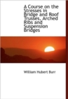 A Course on the Stresses in Bridge and Roof Trusses, Arched Ribs and Suspension Bridges - Book