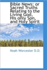 Bible News : or Sacred Truths Relating to the Living God, His Only Son, and Holy Spirit - Book