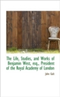 The Life, Studies, and Works of Benjamin West, Esq., President of the Royal Academy of London - Book