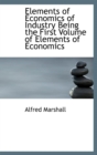 Elements of Economics of Industry Being the First Volume of Elements of Economics - Book