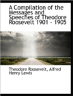 A Compilation of the Messages and Speeches of Theodore Roosevelt 1901 - 1905 - Book