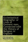 Ecclesiastical Biography : Or Lives of Eminent Men, Connected with the History of Religion in England - Book