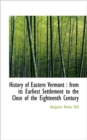 History of Eastern Vermont : From Its Earliest Settlement to the Close of the Eighteenth Century - Book
