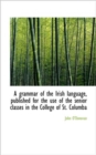 A Grammar of the Irish Language, Published for the Use of the Senior Classes in the College of St. C - Book